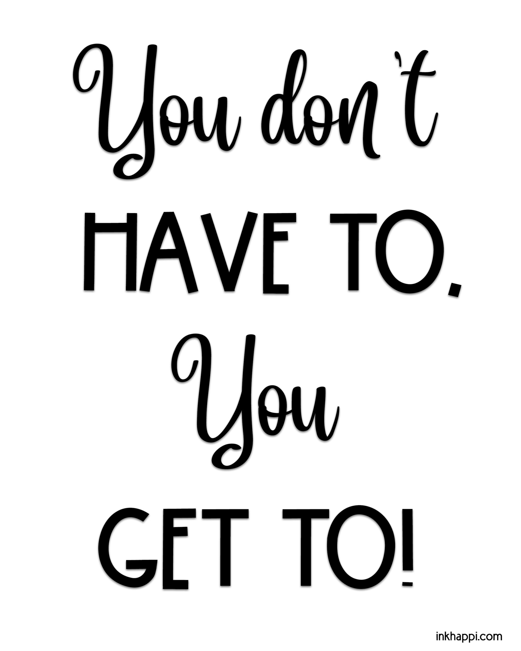 Motivational Print: You don't HAVE to, You GET to! - inkhappi